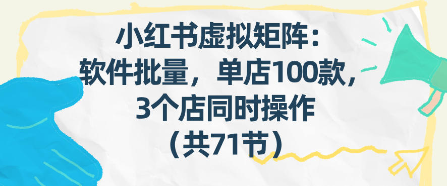 小红书虚拟矩阵:软件批量发笔记,单店100款,3个店同时操作(共71节)-K6源码网