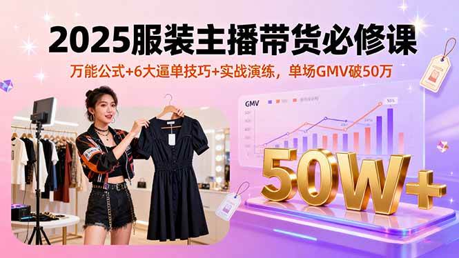 （16001期）2025服装主播带货必修课，万能公式+6大逼单技巧+实战演练，单场GMV破50万-K6源码网