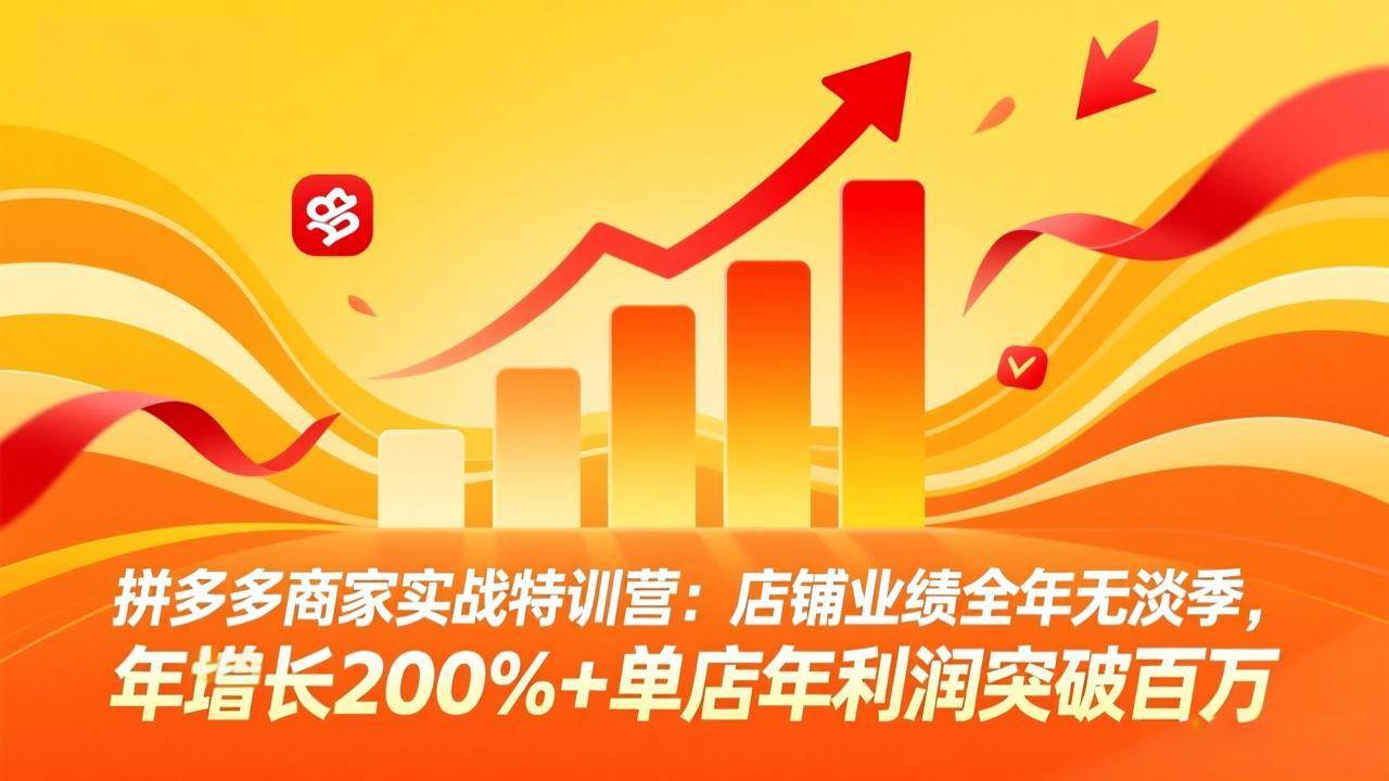 （17717期）拼多多商家实战特训营：店铺业绩全年无淡季，年增长200%+单店年利润突破百万(26年3月更新)-K6源码网