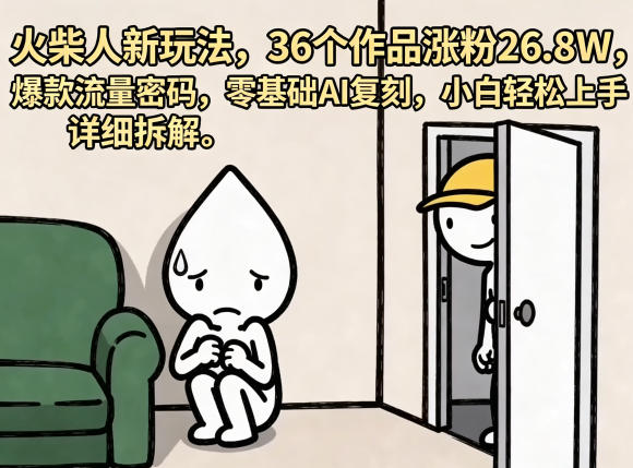 火柴人新玩法，36个作品涨粉26.8W，爆款流量密码，零基础AI复刻，小白轻松上手，详细拆解-K6源码网
