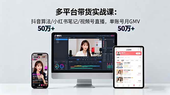 (16254期)多平台带货实战课18.0:抖音算法/小红书笔记/视频号直播,单账号月GMV50w+-K6源码网