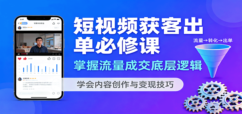 短视频获客出单必修课：掌握流量成交底层逻辑，学会内容创作与变现技巧-K6源码网