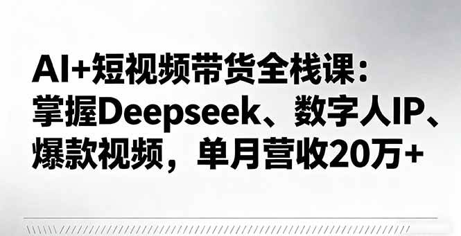 (16180期)AI+短视频带货全栈课:掌握Deepseek、数字人IP、爆款视频,单月营收20万+-K6源码网
