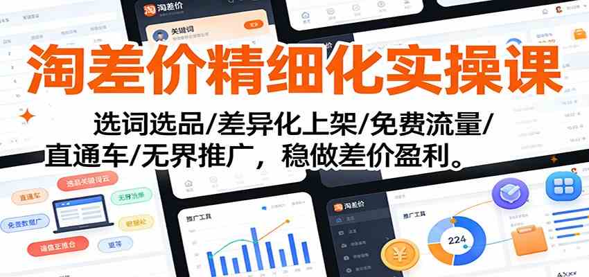 淘差价精细化实操课：选词选品/差异化上架/免费流量/直通车/无界推广，稳做差价盈利-K6源码网