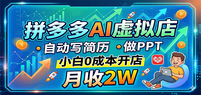 拼多多AI虚拟店，自动写简历做PPT，小白0成本开店，月收2W稳如狗-K6源码网
