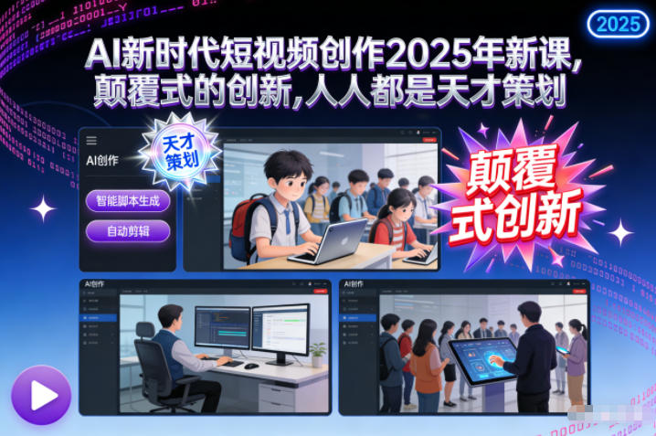 AI新时代短视频创作2025年新课,颠覆式的创新,人人都是天才策划-K6源码网