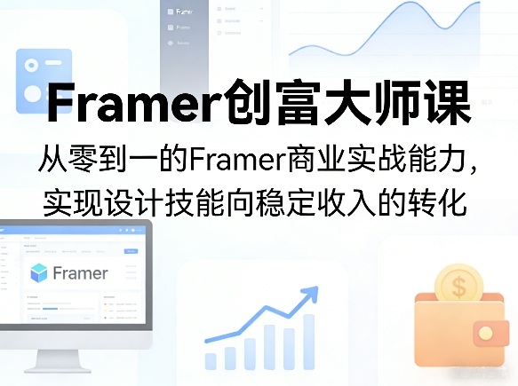 Framer创富大师课，从零到一的Framer商业实战能力，实现设计技能向稳定收入的转化-K6源码网