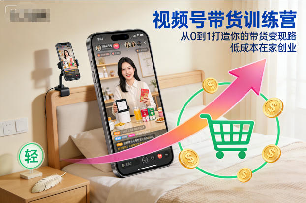 视频号带货训练营，从0到1打造你的带货变现路，低成本在家创业-K6源码网