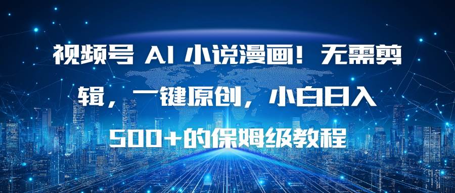 (16595期)视频号 AI 小说漫画!无需剪辑,一键原创,小白日入500+的保姆级教程-K6源码网
