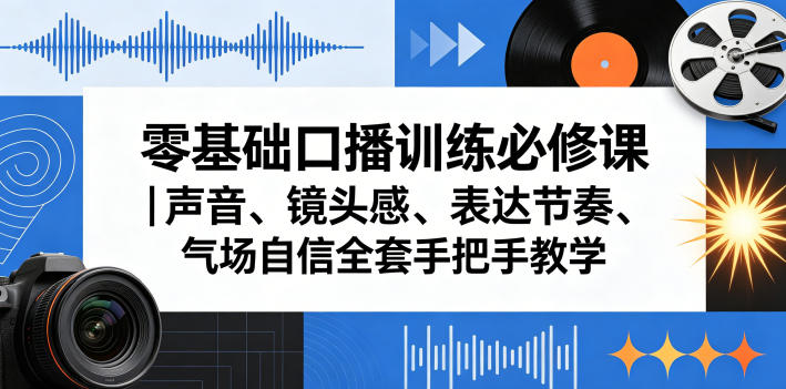 零基础口播训练必修课｜声音、镜头感、表达节奏、气场自信全套手把手教学-K6源码网