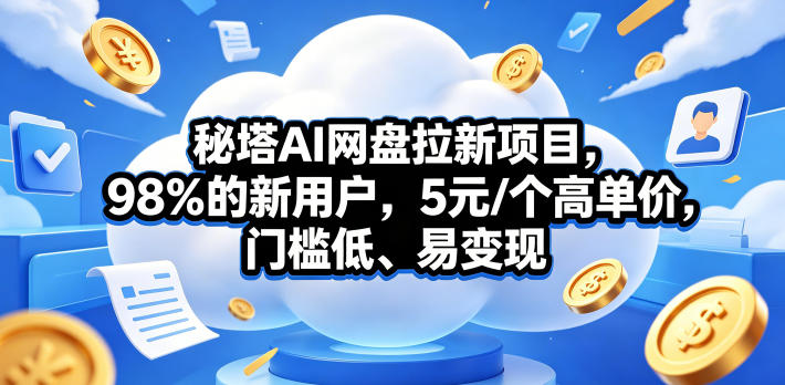 秘塔AI网盘拉新项目，98％的新用户，5元/个高单价，门槛低、易变现-K6源码网