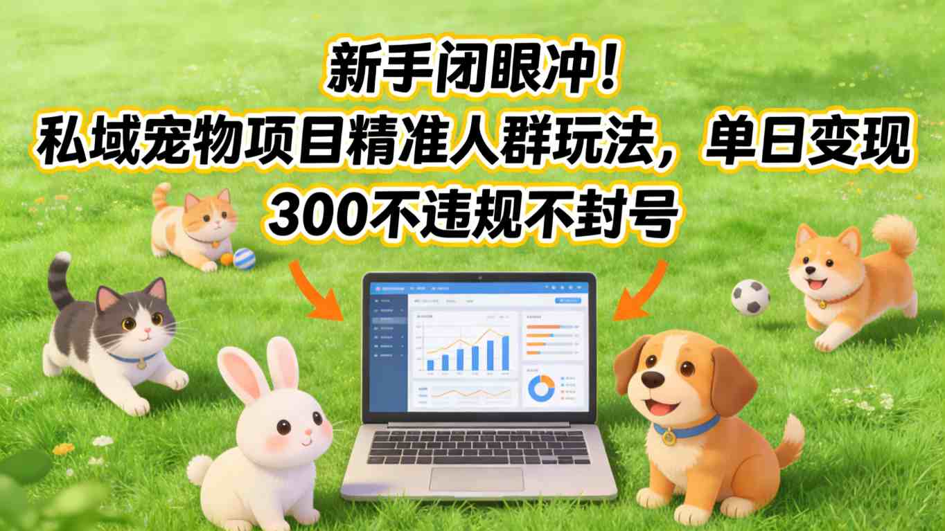 新手闭眼冲！私域宠物项目精准人群玩法，单日变现3张不违规不封号-K6源码网