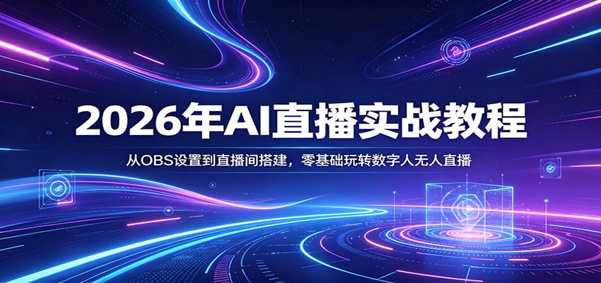 2026年AI直播实战教程:从OBS设置到直播间搭建,零基础玩转数字人无人直播-K6源码网