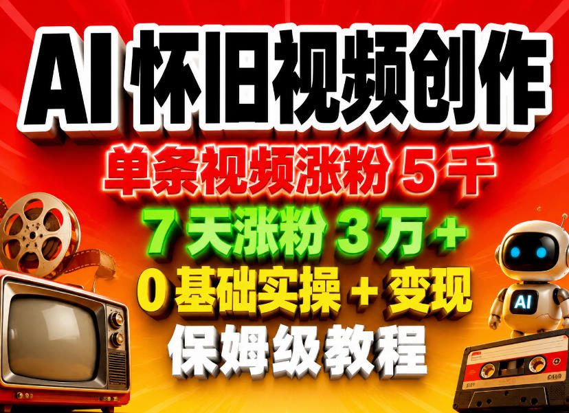 AI怀旧视频创作，单条视频涨粉5千，7天涨粉3W+，0基础实操+变现保姆级教程-K6源码网