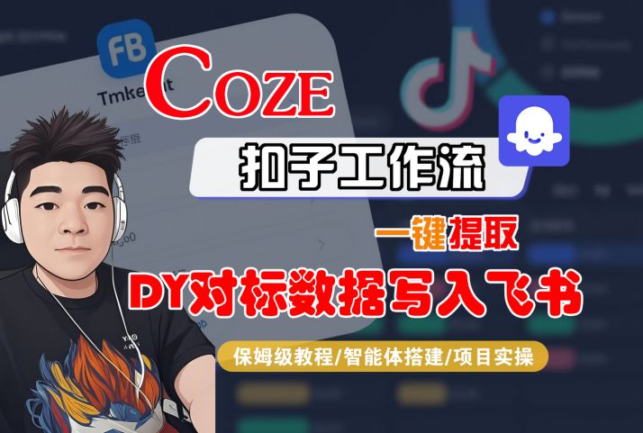 COZE扣子工作流一键提取DY对标数据写入飞书,保姆级教程-智能体搭建-项目实操-K6源码网