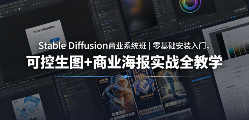 Stable Diffusion商业系统班｜零基础安装入门，可控生图+商业海报实战全教学-K6源码网