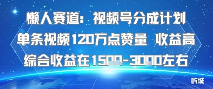 懒人赛道:视频号分成计划单条视频120W点赞量 收益高综合收益在1.5K左右-K6源码网