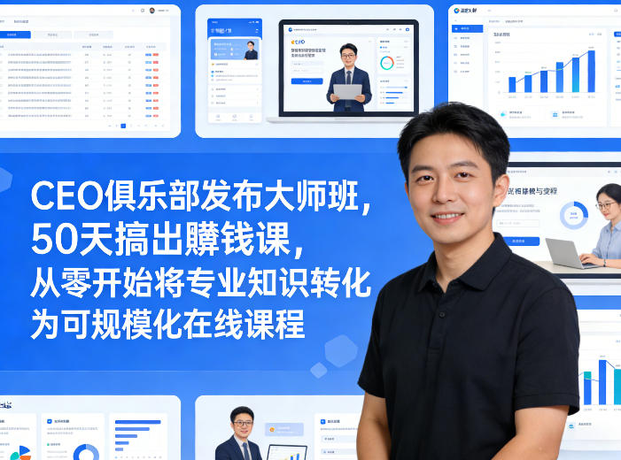 CEO俱乐部发布大师班，50天搞出賺钱课，从零开始将专业知识转化为可规模化在线课程-K6源码网