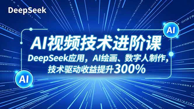 （16712期）AI视频技术进阶课，DeepSeek应用、AI绘画、数字人制作，技术驱动收益提升300%-K6源码网