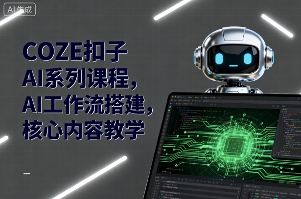 COZE扣子AI系列课程,AI工作流搭建,核心内容教学-K6源码网
