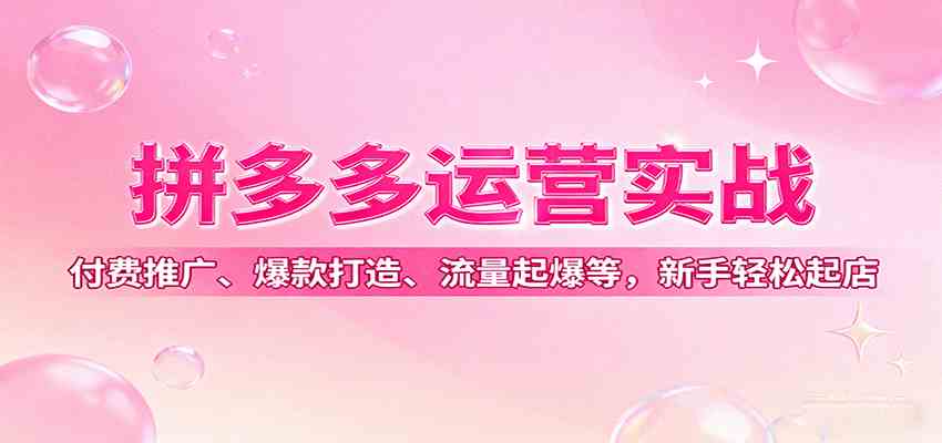 拼多多运营实战,付费推广、爆款打造、流量起爆等,新手轻松起店-K6源码网