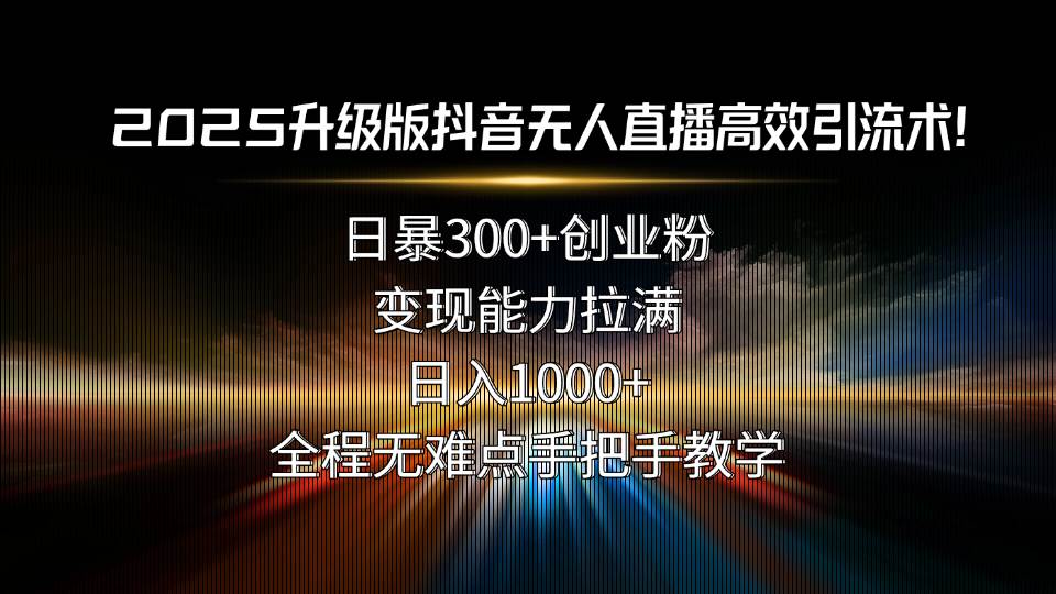(15735期)2025升级版抖音无人直播高效引流术!日暴300+创业粉,变现能力拉满,日…-K6源码网