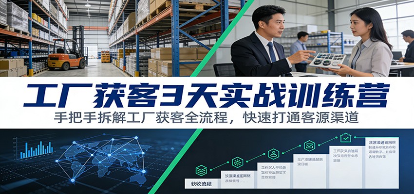 工厂获客3天实战训练营：手把手拆解工厂获客全流程，快速打通客源渠道-K6源码网
