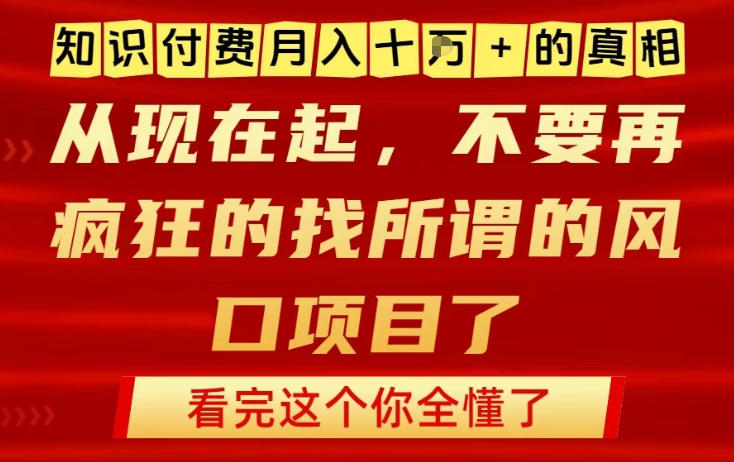 知识付费月入10个W的真相，做网创项目这一个就够了，不要再疯狂的找所谓的风口项目【揭秘】-K6源码网