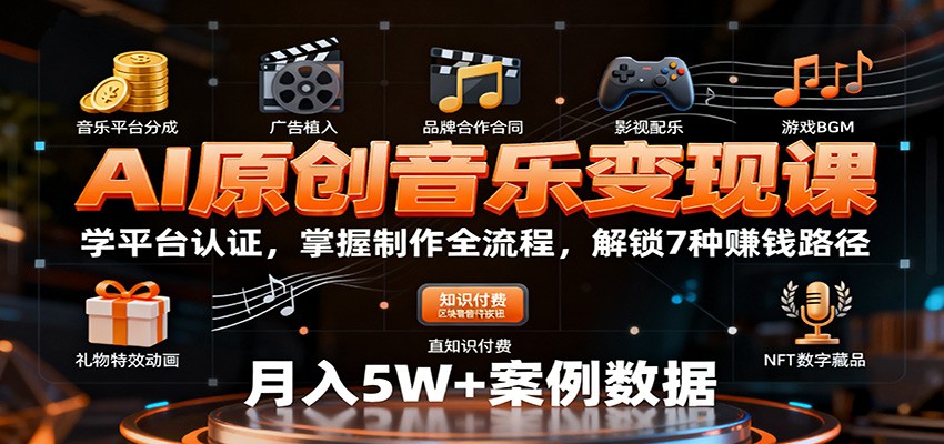 AI原创音乐变现课:学平台认证,掌握制作全流程,解锁7种赚钱路径-K6源码网