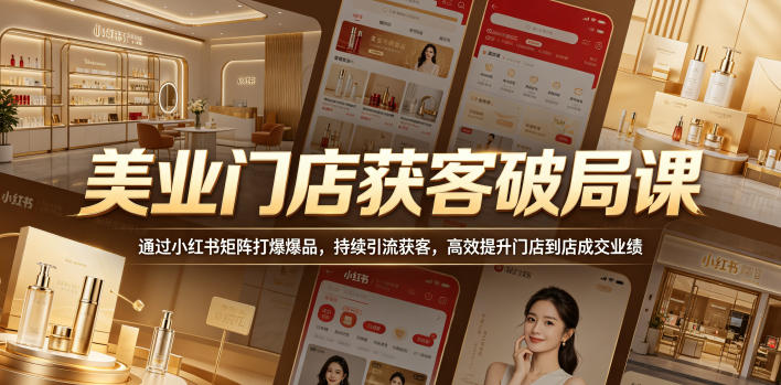 美业门店获客破局课，通过小红书矩阵打爆爆品，持续引流获客，高效提升门店到店成交业绩-K6源码网