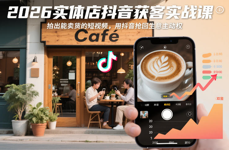 2026实体店抖音获客实战课，拍出能卖货的短视频，用抖音抢回生意主动权-K6源码网