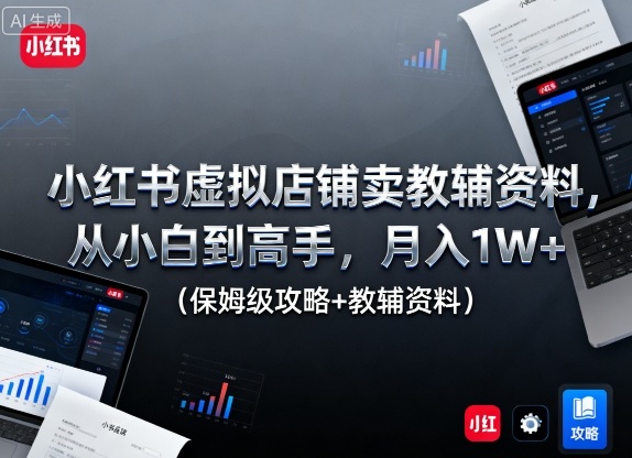 小红书虚拟店铺卖教辅资料,从小白到高手,月入1W+(保姆级攻略+教辅资料)-K6源码网