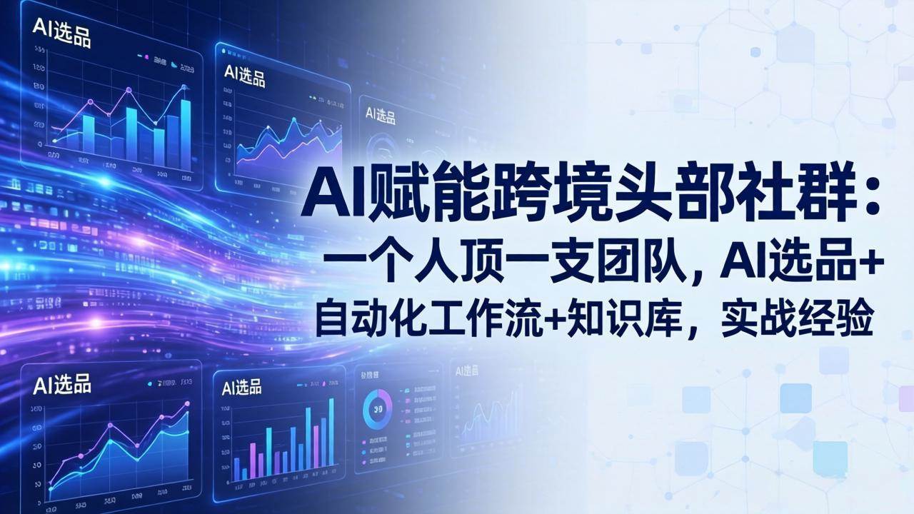 （17750期）AI赋能跨境头部社群：一个人顶一支团队，AI选品+自动化工作流+知识库，实战经验-更新3月-K6源码网