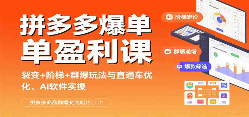 拼多多爆单盈利课:裂变+阶梯+群爆玩法与直通车优化、AI 软件实操-K6源码网