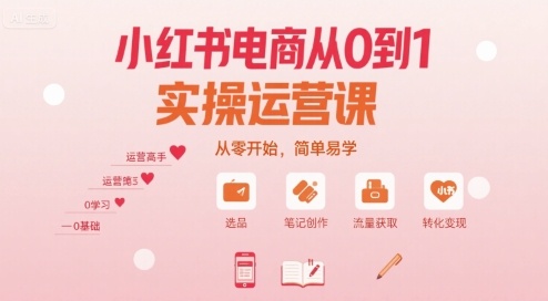 小红书电商从0到1实操运营课,从零开始,简单易学-K6源码网