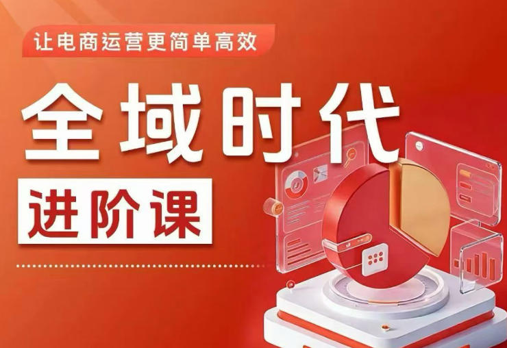 全域时代进阶课,更简单高效的全域投放实操,让电商运营更简单高效(更新)-K6源码网