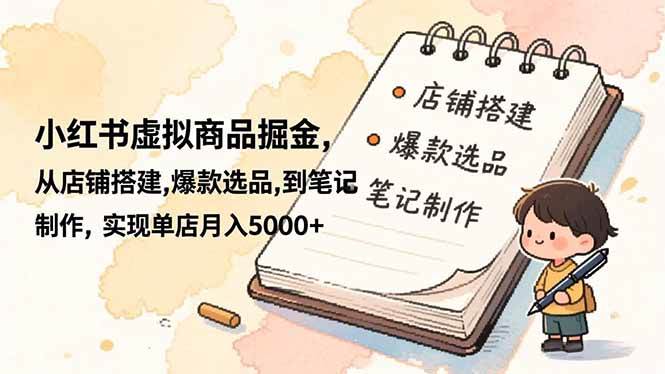 （16627期）小红书虚拟商品掘金，从店铺搭建,爆款选品,到笔记制作，实现单店月入5000+-K6源码网