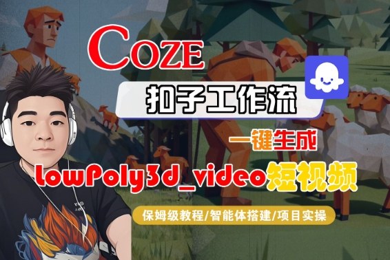 Coze扣子智能体工作流一键生成“LowPoly3d_video“短视频,全流程保姆级教学-K6源码网