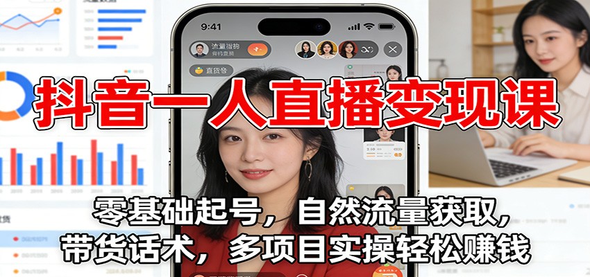 抖音一人直播变现课：零基础起号，自然流量获取，带货话术，多项目实操轻松赚钱-K6源码网