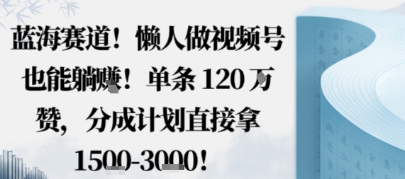 蓝海赛道,懒人做视频号也能躺挣,单条120W赞,分成计划直接拿1.5k,不用拍不用剪-K6源码网