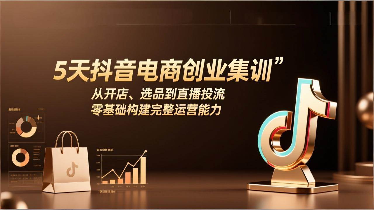 （17544期）5天抖音电商创业集训：从开店、选品到直播投流，零基础构建完整运营能力-K6源码网