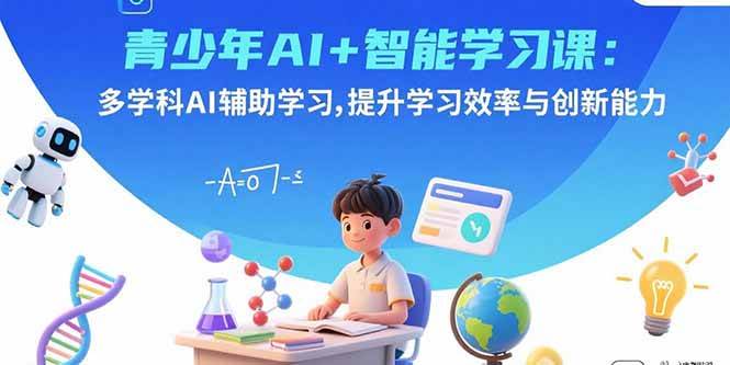 （15931期）青少年AI+智能学习课：多学科AI辅助学习，提升学习效率与创新能力-K6源码网