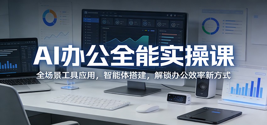 AI办公全能实操课：全场景工具应用，智能体搭建，解锁办公效率新方式-K6源码网