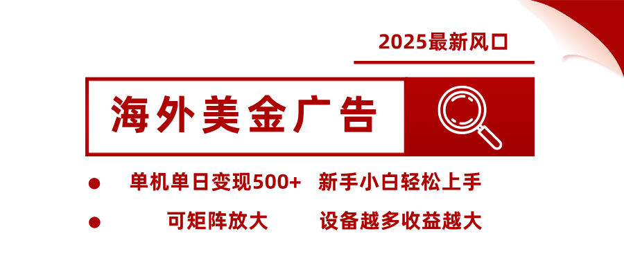 2025最新风口 海外美金广告单机单日变现500+ 可矩阵放大 新手小白轻松上手-K6源码网