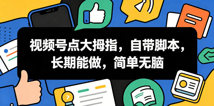 视频号点大拇指,自带脚本,长期能做,简单无脑【揭秘】-K6源码网