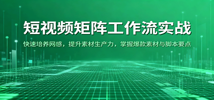 短视频矩阵工作流实战:快速培养网感,提升素材生产力,掌握爆款素材与脚本要点-K6源码网