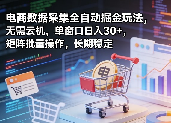 独家电商数据采集全自动掘金玩法，无需云机，单窗口日入30+，矩阵批量操作，长期稳定【揭秘】-K6源码网