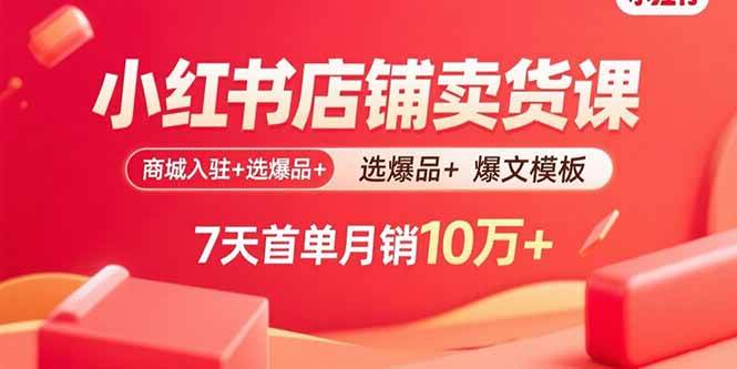 (15955期)小红书店铺卖货课:商城入驻+选爆品+爆文模板,7天首单月销10万+-K6源码网