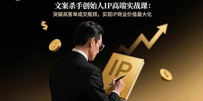 (15797期)文案杀手创始人IP高端实战课:突破高客单成交瓶颈,实现IP商业价值最大化-K6源码网
