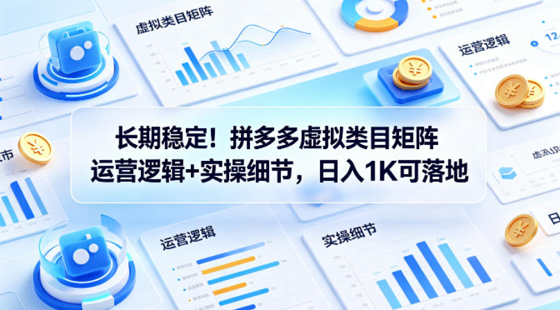 长期稳定！拼多多虚拟类目矩阵运营逻辑+实操细节，日入1K可落地【揭秘】-K6源码网